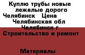 Куплю трубы новые, лежалые дорого Челябинск › Цена ­ 1 000 - Челябинская обл., Челябинск г. Строительство и ремонт » Материалы   